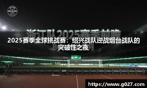 2025赛季全球挑战赛：绍兴战队迎战烟台战队的突破性之夜