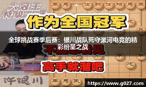 全球挑战赛季后赛：银川战队死守漯河电竞的精彩纷呈之战