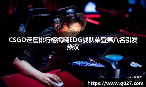 CSGO速度排行榜揭晓EDG战队荣登第八名引发热议