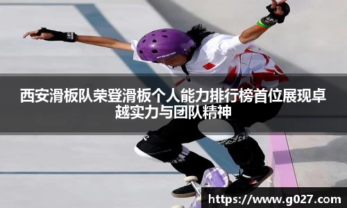 西安滑板队荣登滑板个人能力排行榜首位展现卓越实力与团队精神