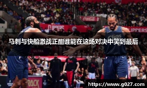 马刺与快船激战正酣谁能在这场对决中笑到最后