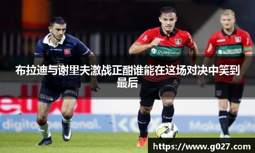布拉迪与谢里夫激战正酣谁能在这场对决中笑到最后